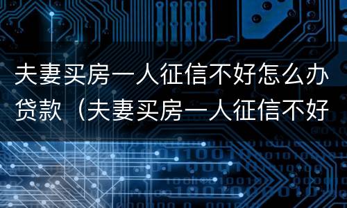 夫妻买房一人征信不好怎么办贷款（夫妻买房一人征信不好怎么办贷款离婚）