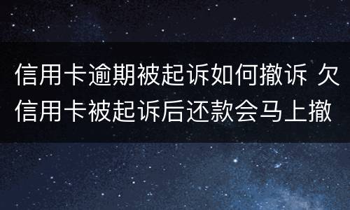 信用卡逾期被起诉如何撤诉 欠信用卡被起诉后还款会马上撤诉吗