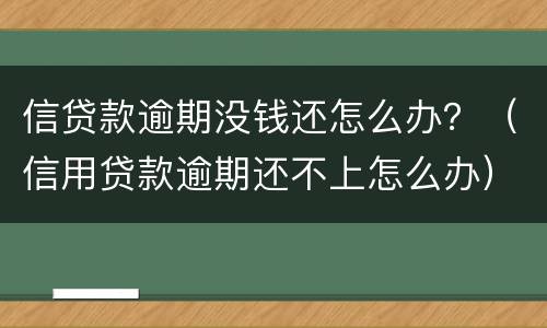 信贷款逾期没钱还怎么办？（信用贷款逾期还不上怎么办）