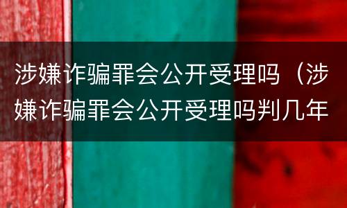 涉嫌诈骗罪会公开受理吗（涉嫌诈骗罪会公开受理吗判几年）