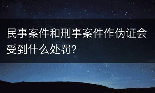 民事案件和刑事案件作伪证会受到什么处罚？
