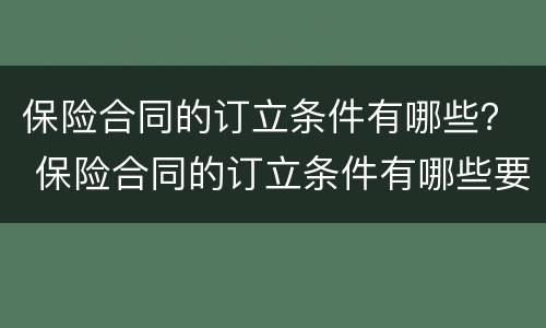 保险合同的订立条件有哪些？ 保险合同的订立条件有哪些要求