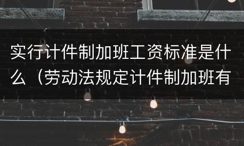实行计件制加班工资标准是什么（劳动法规定计件制加班有没有加班费）