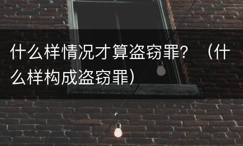 什么样情况才算盗窃罪？（什么样构成盗窃罪）