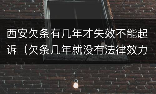 西安欠条有几年才失效不能起诉（欠条几年就没有法律效力了）
