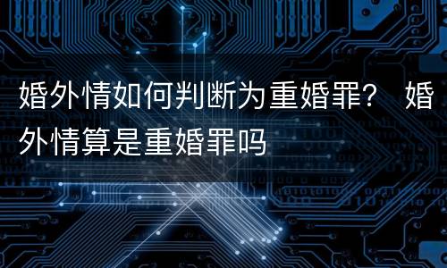 婚外情如何判断为重婚罪？ 婚外情算是重婚罪吗