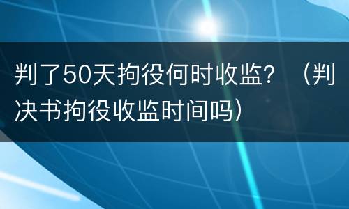 判了50天拘役何时收监？（判决书拘役收监时间吗）