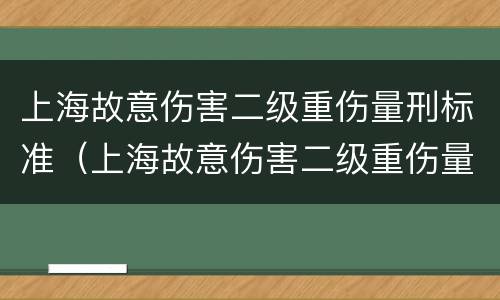 上海故意伤害二级重伤量刑标准（上海故意伤害二级重伤量刑标准最新）
