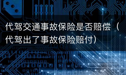 代驾交通事故保险是否赔偿（代驾出了事故保险赔付）