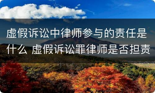 虚假诉讼中律师参与的责任是什么 虚假诉讼罪律师是否担责