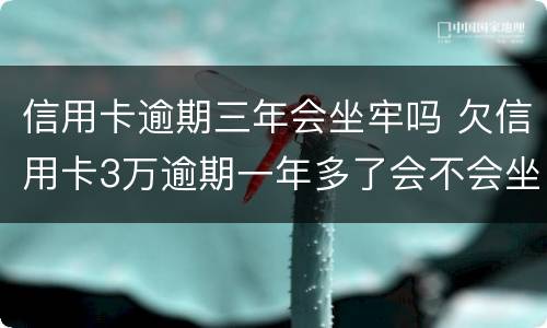 信用卡逾期三年会坐牢吗 欠信用卡3万逾期一年多了会不会坐牢