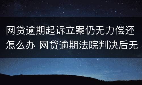 网贷逾期起诉立案仍无力偿还怎么办 网贷逾期法院判决后无力偿还