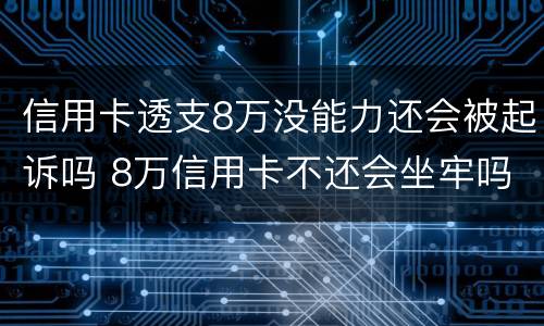 信用卡透支8万没能力还会被起诉吗 8万信用卡不还会坐牢吗