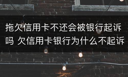 拖欠信用卡不还会被银行起诉吗 欠信用卡银行为什么不起诉