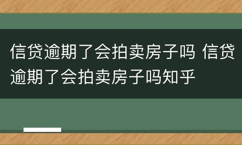信贷逾期了会拍卖房子吗 信贷逾期了会拍卖房子吗知乎