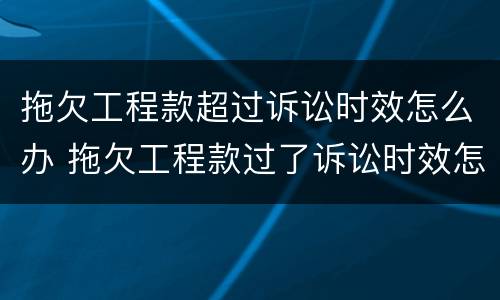 拖欠工程款超过诉讼时效怎么办 拖欠工程款过了诉讼时效怎么办