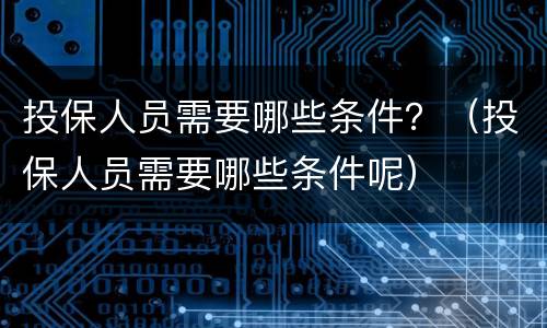 投保人员需要哪些条件？（投保人员需要哪些条件呢）