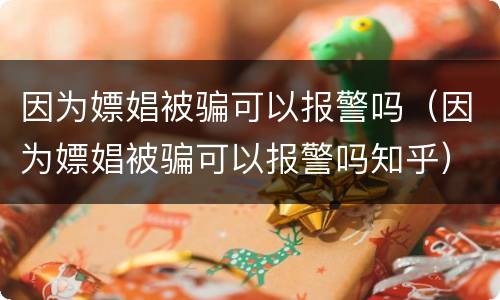 因为嫖娼被骗可以报警吗（因为嫖娼被骗可以报警吗知乎）