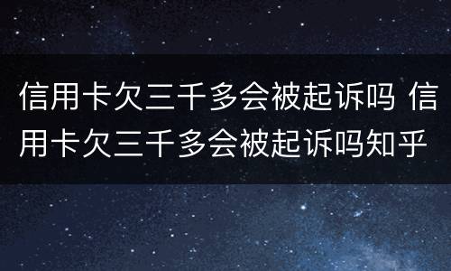 信用卡欠三千多会被起诉吗 信用卡欠三千多会被起诉吗知乎