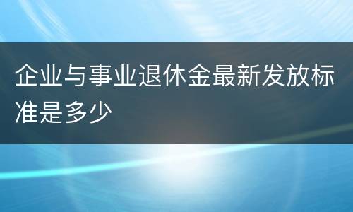 企业与事业退休金最新发放标准是多少