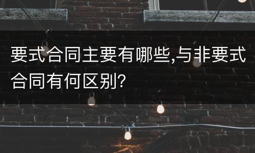 要式合同主要有哪些,与非要式合同有何区别？