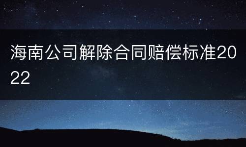 海南公司解除合同赔偿标准2022