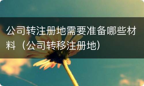 公司转注册地需要准备哪些材料（公司转移注册地）