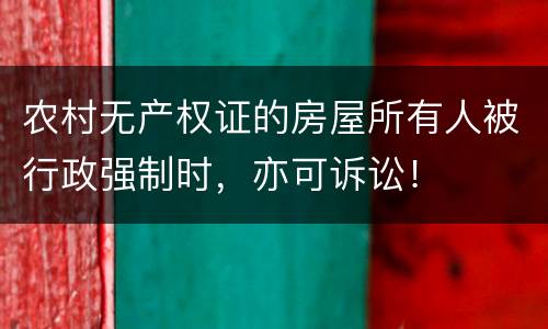 农村无产权证的房屋所有人被行政强制时，亦可诉讼！