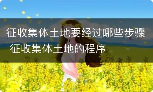征收集体土地要经过哪些步骤 征收集体土地的程序