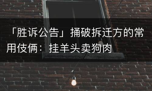 「胜诉公告」捅破拆迁方的常用伎俩：挂羊头卖狗肉