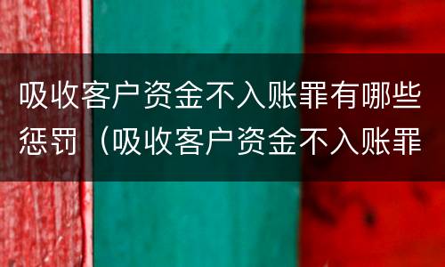 吸收客户资金不入账罪有哪些惩罚（吸收客户资金不入账罪有哪些惩罚呢）
