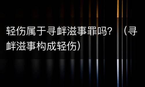 轻伤属于寻衅滋事罪吗？（寻衅滋事构成轻伤）