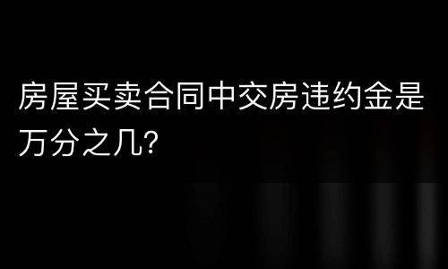 房屋买卖合同中交房违约金是万分之几？