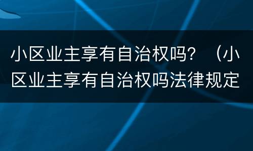 小区业主享有自治权吗？（小区业主享有自治权吗法律规定）