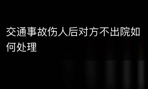交通事故伤人后对方不出院如何处理