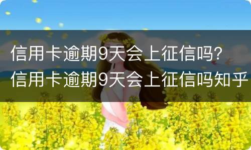 信用卡逾期9天会上征信吗？ 信用卡逾期9天会上征信吗知乎