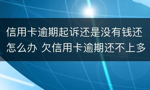 信用卡逾期起诉还是没有钱还怎么办 欠信用卡逾期还不上多少就可以起诉了