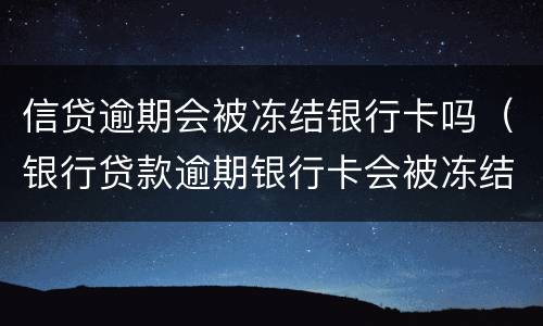 信贷逾期会被冻结银行卡吗（银行贷款逾期银行卡会被冻结吗）