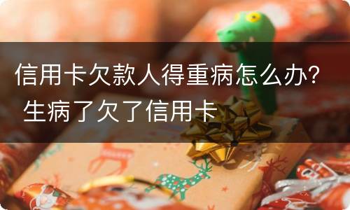 信用卡欠款人得重病怎么办？ 生病了欠了信用卡