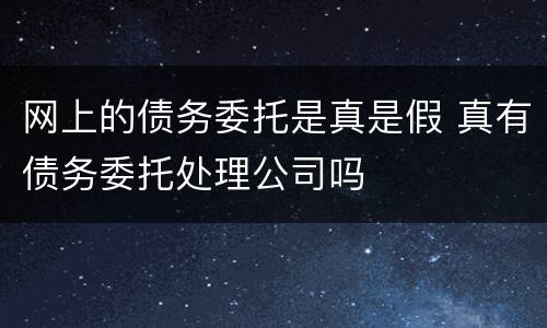 网上的债务委托是真是假 真有债务委托处理公司吗