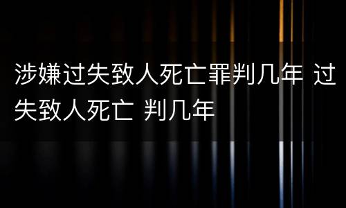 涉嫌过失致人死亡罪判几年 过失致人死亡 判几年