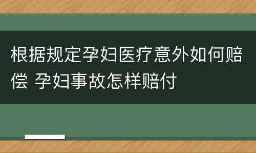 根据规定孕妇医疗意外如何赔偿 孕妇事故怎样赔付