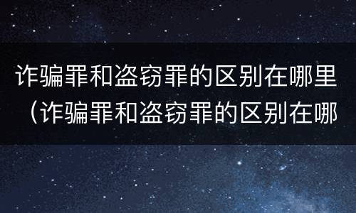 诈骗罪和盗窃罪的区别在哪里（诈骗罪和盗窃罪的区别在哪里可以查到）