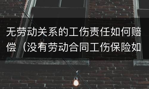 无劳动关系的工伤责任如何赔偿（没有劳动合同工伤保险如何赔偿）