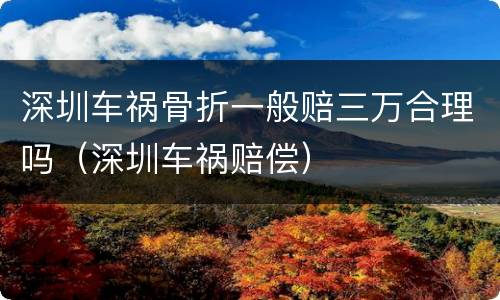 深圳车祸骨折一般赔三万合理吗（深圳车祸赔偿）