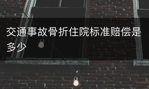交通事故骨折住院标准赔偿是多少