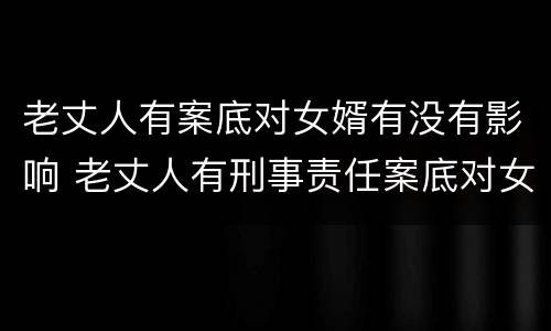 老丈人有案底对女婿有没有影响 老丈人有刑事责任案底对女婿有影响吗