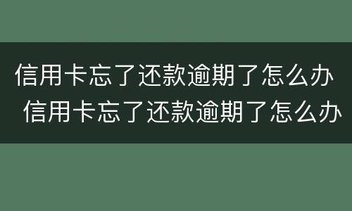 信用卡忘了还款逾期了怎么办 信用卡忘了还款逾期了怎么办呢