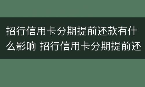 招行信用卡分期提前还款有什么影响 招行信用卡分期提前还款有什么影响没