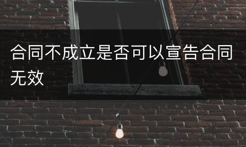 合同不成立是否可以宣告合同无效